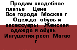 Продам свадебное платье  › Цена ­ 15 000 - Все города, Москва г. Одежда, обувь и аксессуары » Женская одежда и обувь   . Ингушетия респ.,Магас г.